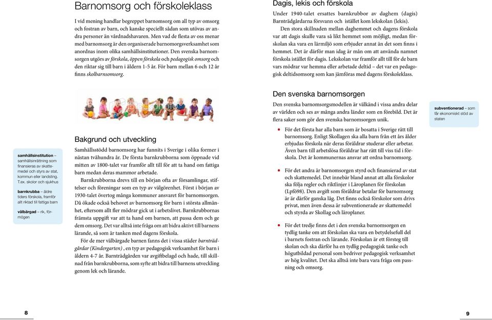 Den svenska barnomsorgen utgörs av förskola, öppen förskola och pedagogisk omsorg och den riktar sig till barn i åldern 1-5 år. För barn mellan 6 och 12 år finns skolbarnsomsorg.