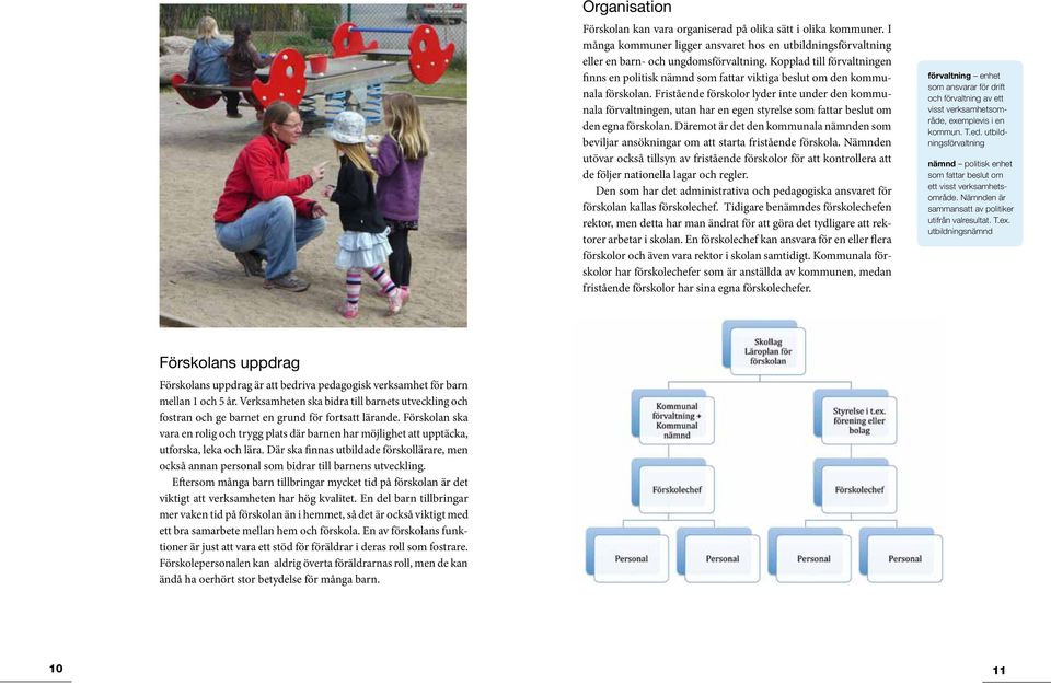 Fristående förskolor lyder inte under den kommunala förvaltningen, utan har en egen styrelse som fattar beslut om den egna förskolan.