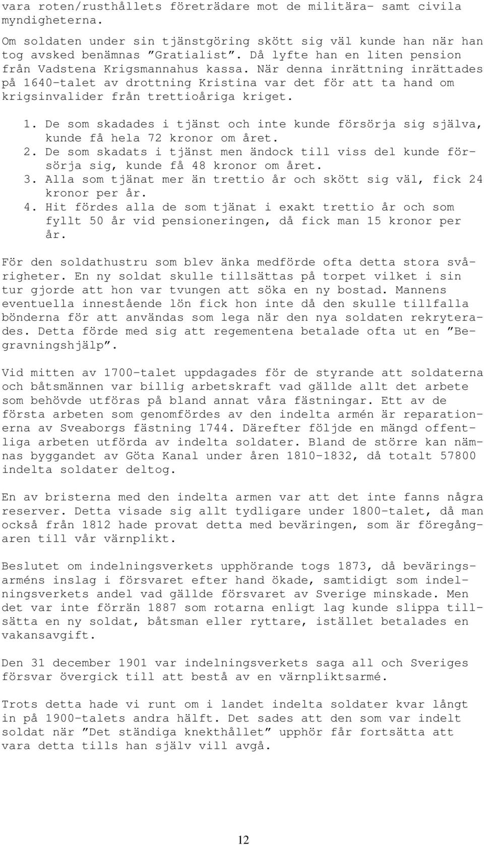 1. De som skadades i tjänst och inte kunde försörja sig själva, kunde få hela 72 kronor om året. 2. De som skadats i tjänst men ändock till viss del kunde försörja sig, kunde få 48 kronor om året. 3.