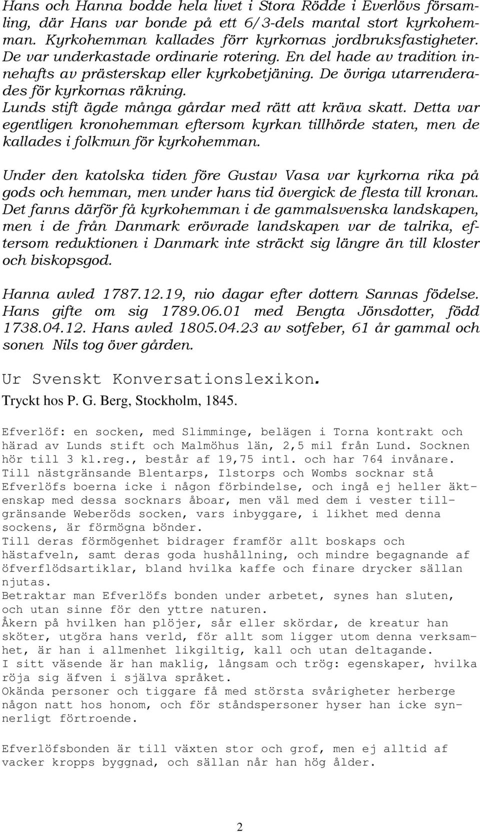 Lunds stift ägde många gårdar med rätt att kräva skatt. Detta var egentligen kronohemman eftersom kyrkan tillhörde staten, men de kallades i folkmun för kyrkohemman.