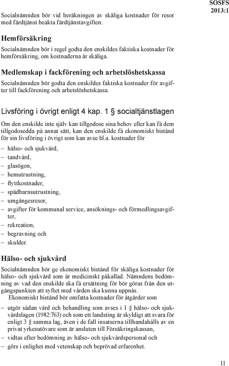 Medlemskap i fackförening och arbetslöshetskassa Socialnämnden bör godta den enskildes faktiska kostnader för avgifter till fackförening och arbetslöshetskassa. Livsföring i övrigt enligt 4 kap.