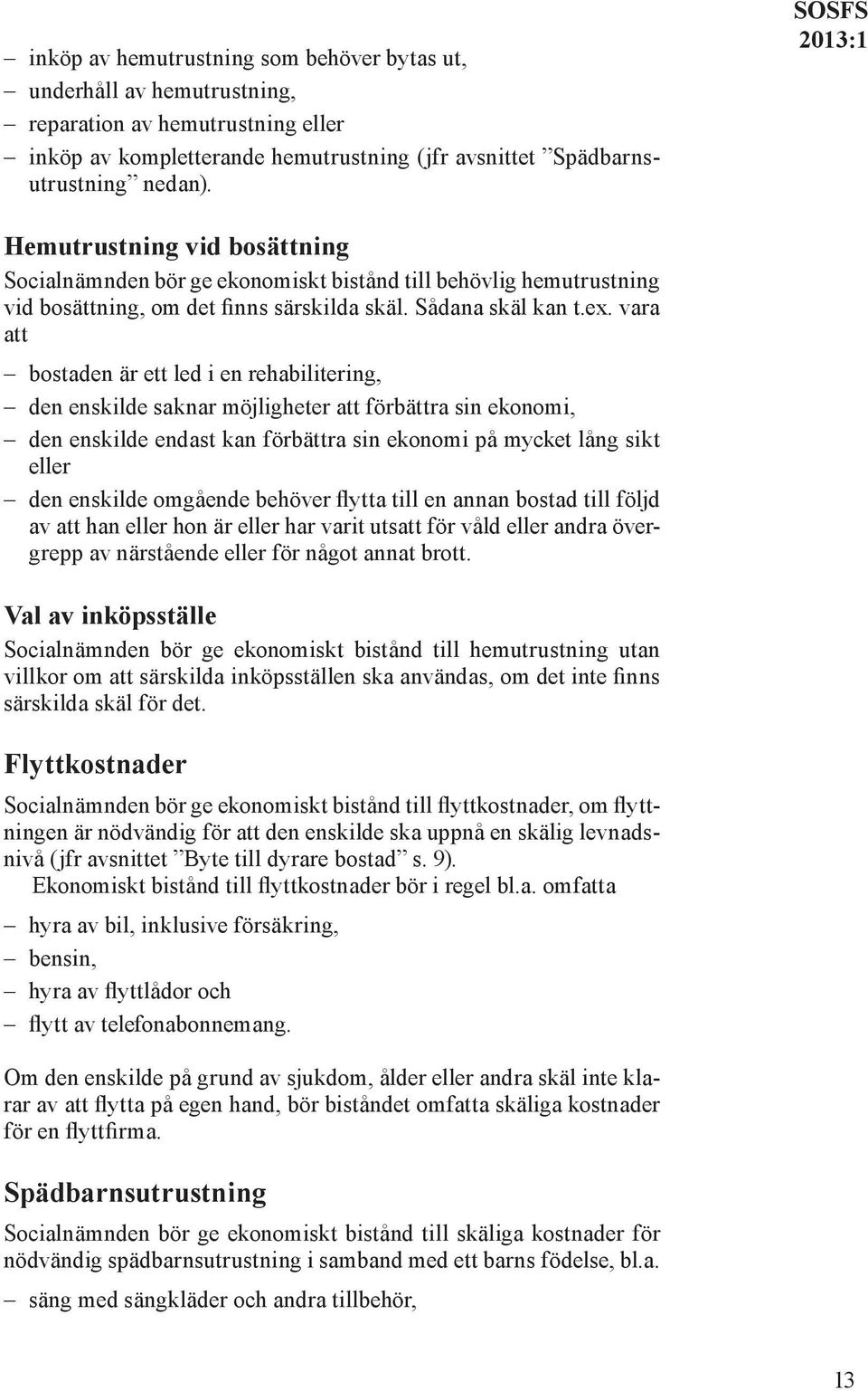 vara att bostaden är ett led i en rehabilitering, den enskilde saknar möjligheter att förbättra sin ekonomi, den enskilde endast kan förbättra sin ekonomi på mycket lång sikt eller den enskilde