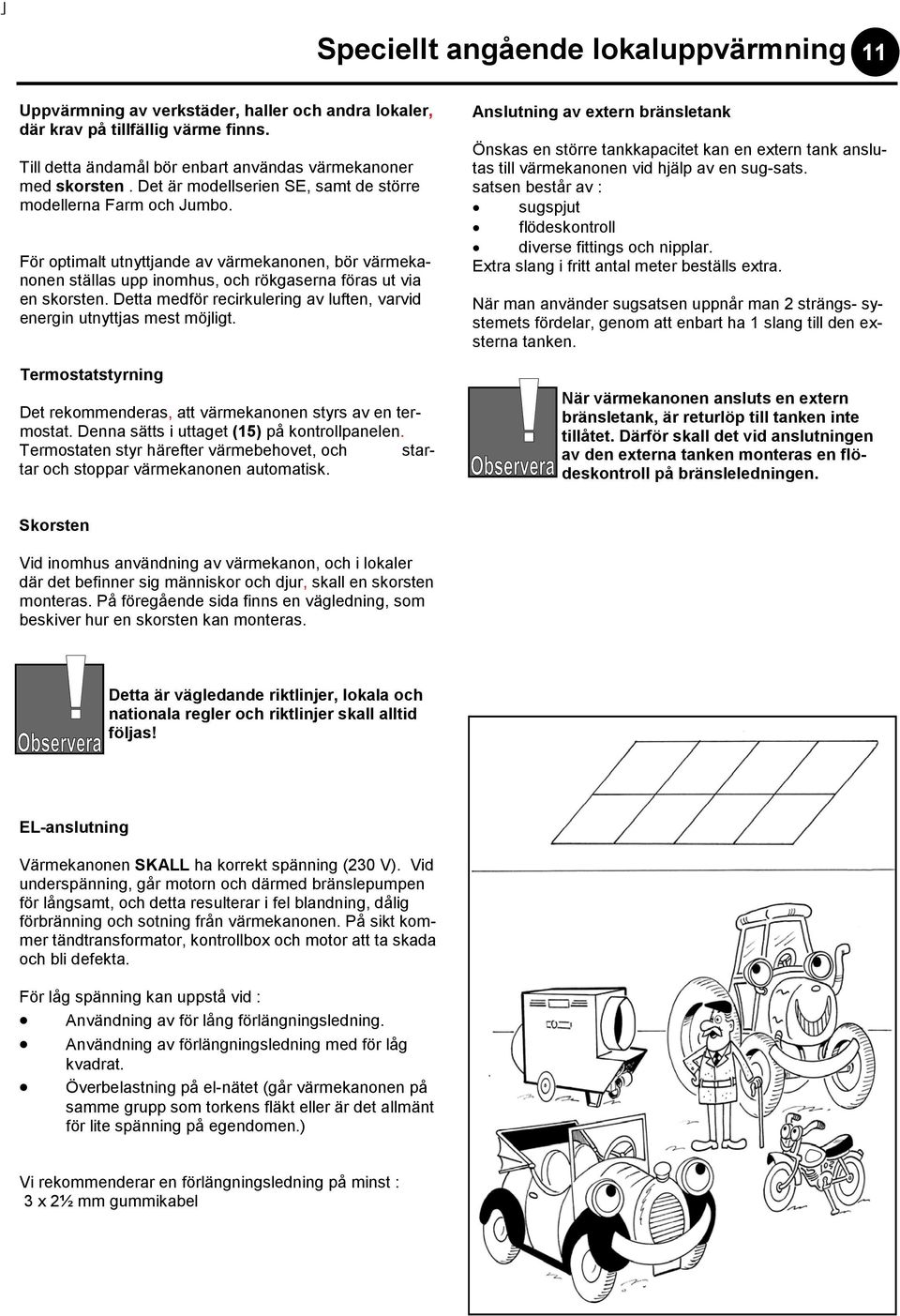 Detta medför recirkulering av luften, varvid energin utnyttjas mest möjligt. Termostatstyrning Det rekommenderas, att värmekanonen styrs av en termostat. Denna sätts i uttaget (15) på kontrollpanelen.