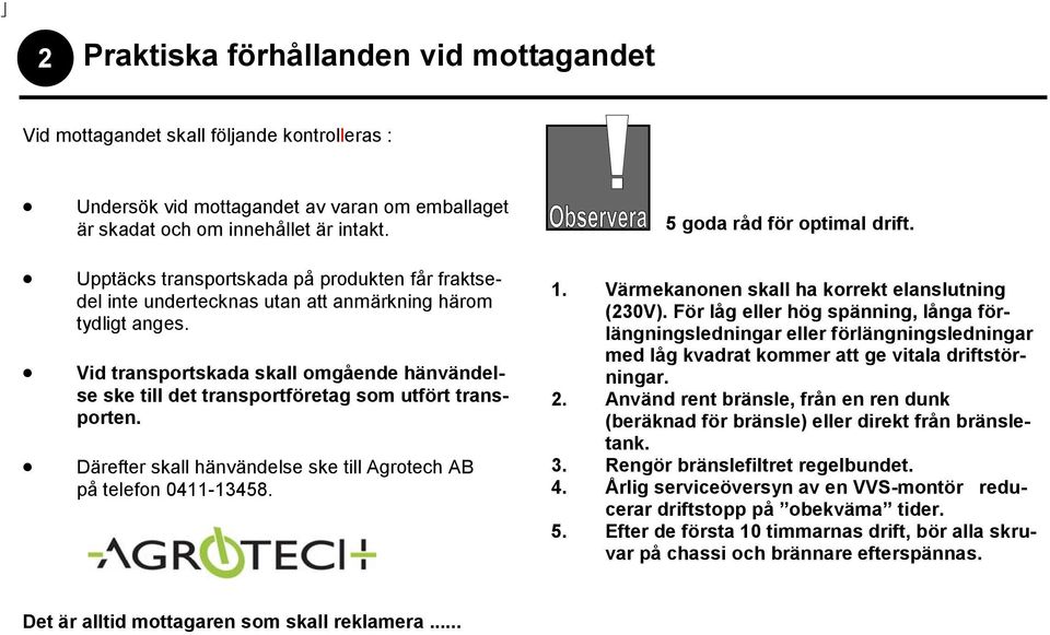 Vid transportskada skall omgående hänvändelse ske till det transportföretag som utfört transporten. Därefter skall hänvändelse ske till Agrotech AB på telefon 0411-13458. 5 goda råd för optimal drift.