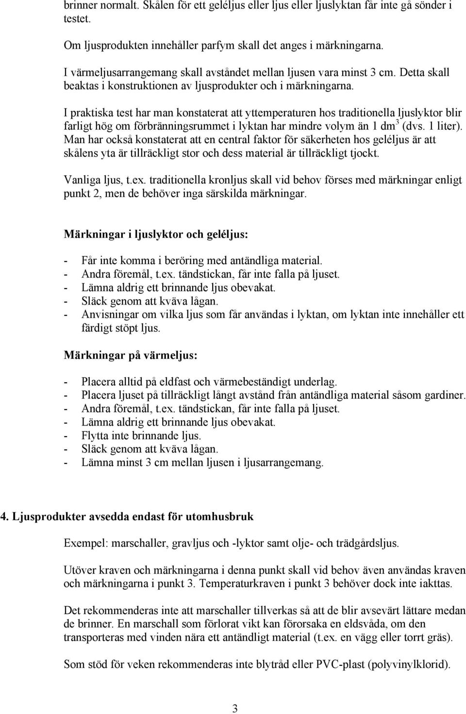 I praktiska test har man konstaterat att yttemperaturen hos traditionella ljuslyktor blir farligt hög om förbränningsrummet i lyktan har mindre volym än 1 dm 3 (dvs. 1 liter).