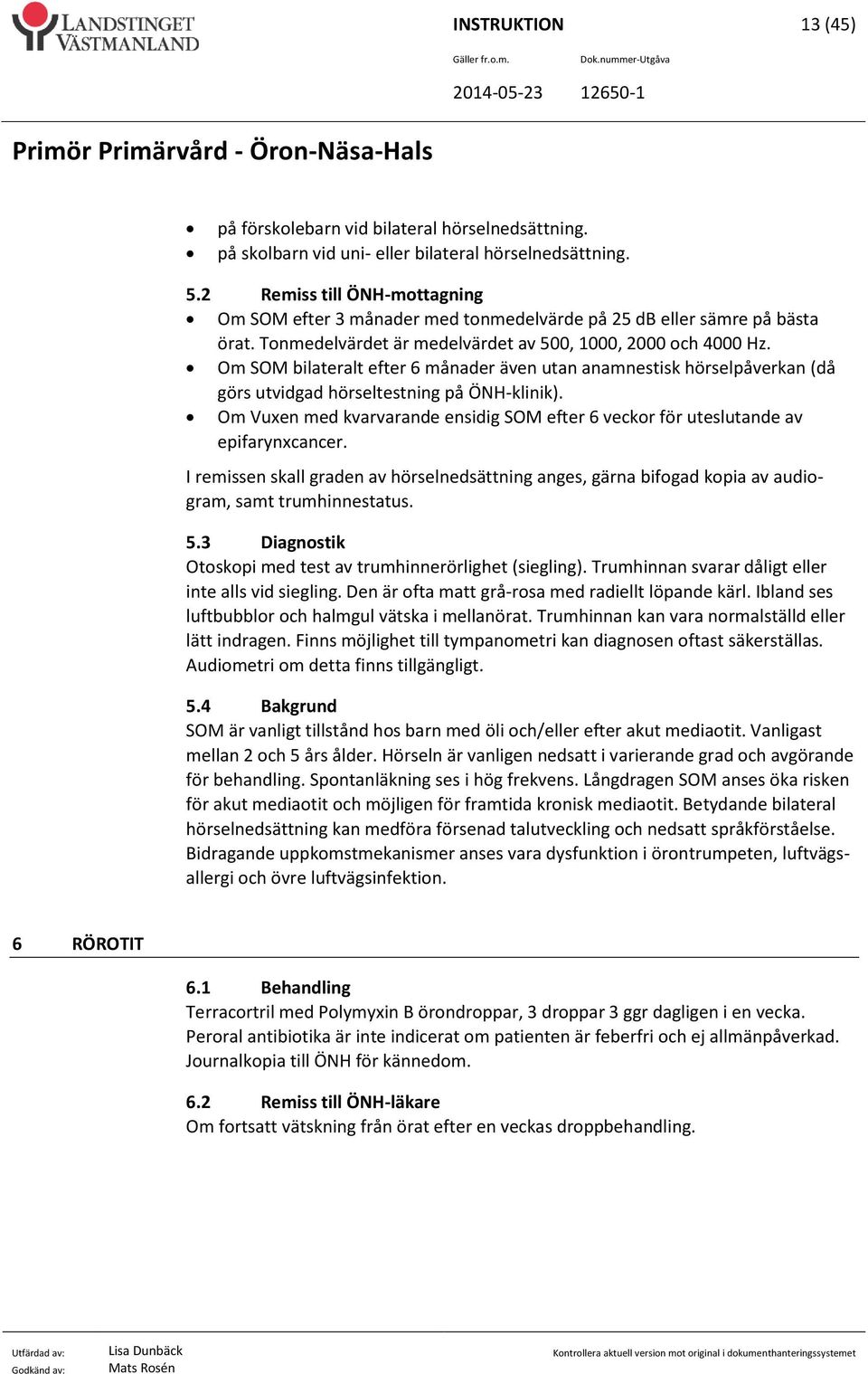 Om SOM bilateralt efter 6 månader även utan anamnestisk hörselpåverkan (då görs utvidgad hörseltestning på ÖNH-klinik).