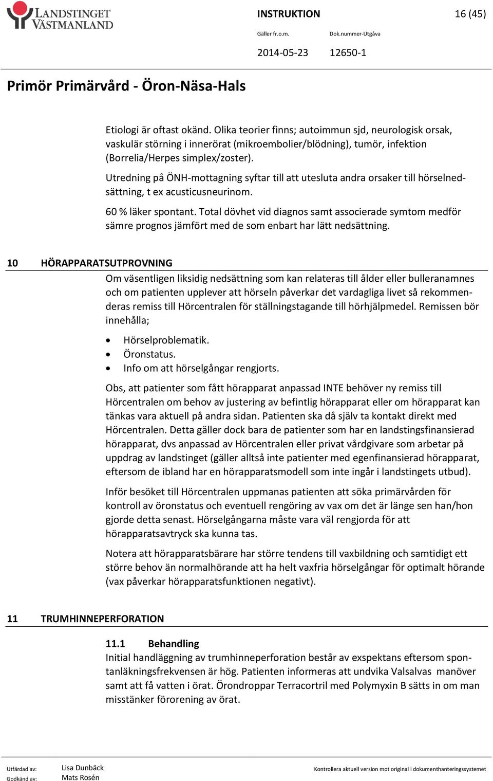 Utredning på ÖNH-mottagning syftar till att utesluta andra orsaker till hörselnedsättning, t ex acusticusneurinom. 60 % läker spontant.