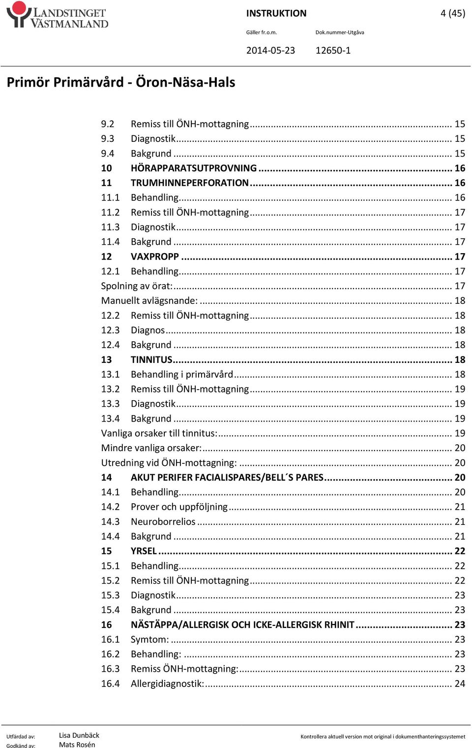 .. 18 13.1 Behandling i primärvård... 18 13.2 Remiss till ÖNH-mottagning... 19 13.3 Diagnostik... 19 13.4 Bakgrund... 19 Vanliga orsaker till tinnitus:... 19 Mindre vanliga orsaker:.