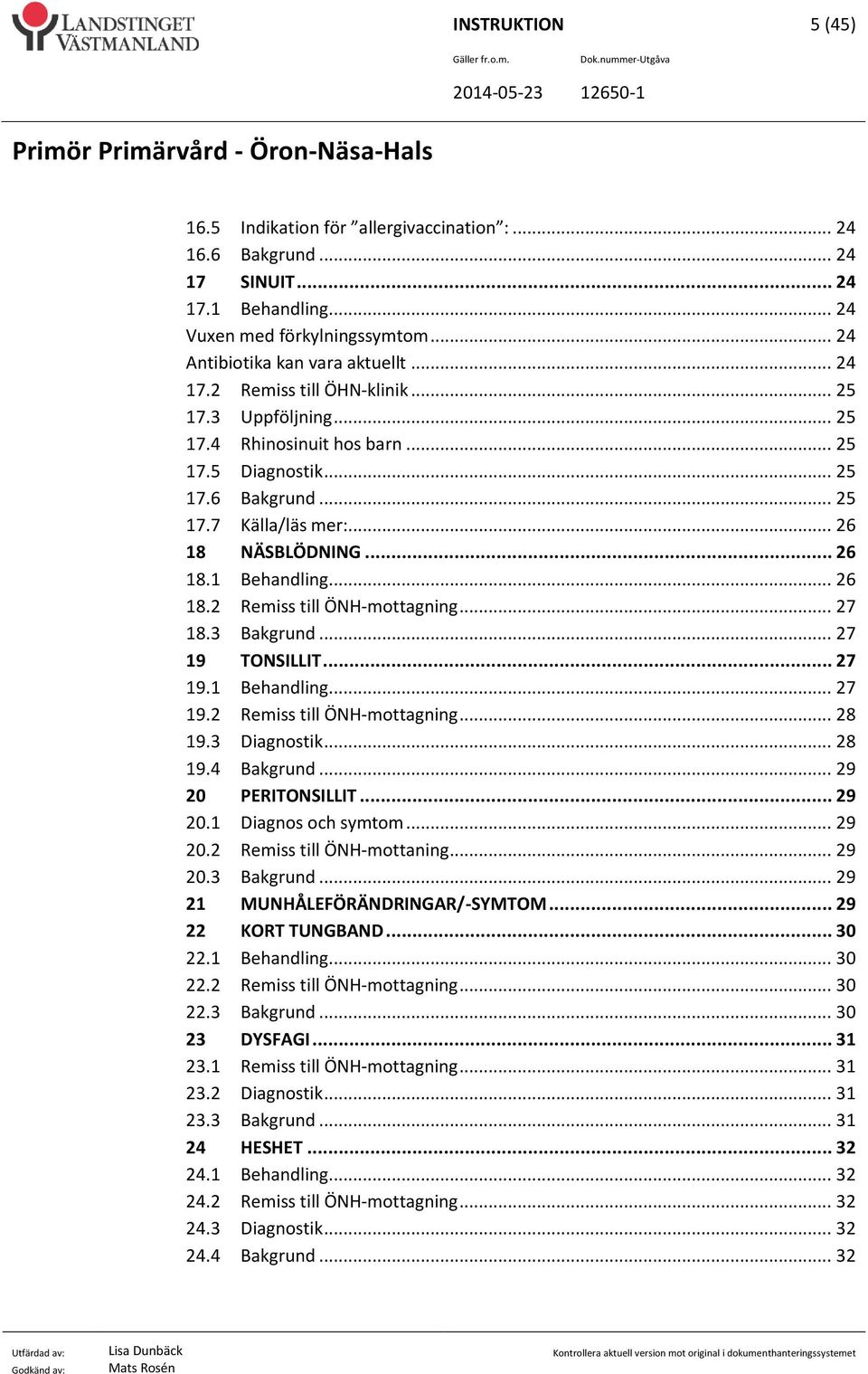 .. 27 18.3 Bakgrund... 27 19 TONSILLIT... 27 19.1 Behandling... 27 19.2 Remiss till ÖNH-mottagning... 28 19.3 Diagnostik... 28 19.4 Bakgrund... 29 20 PERITONSILLIT... 29 20.1 Diagnos och symtom.