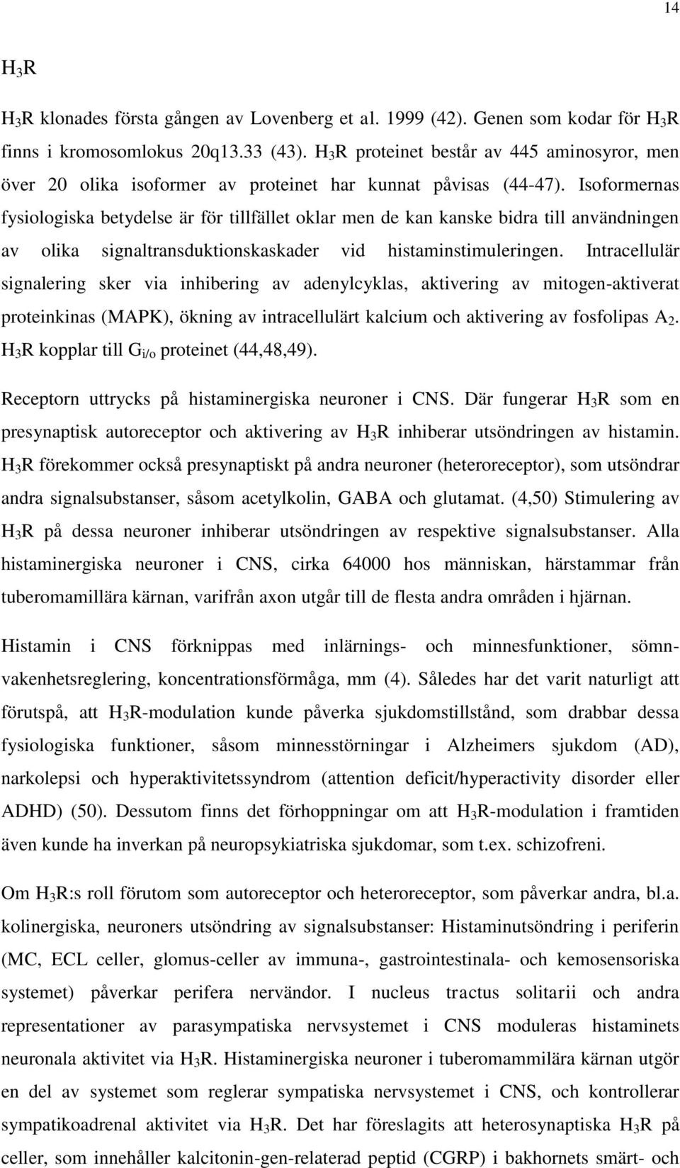 Isoformernas fysiologiska betydelse är för tillfället oklar men de kan kanske bidra till användningen av olika signaltransduktionskaskader vid histaminstimuleringen.