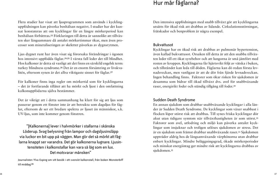 23 Förklaringen till detta är sannolikt att tillväxten sker långsammare då antalet mörkertimmar ökar, men även processer som mineraliseringen av skelettet påverkas av dygnsrytmen.