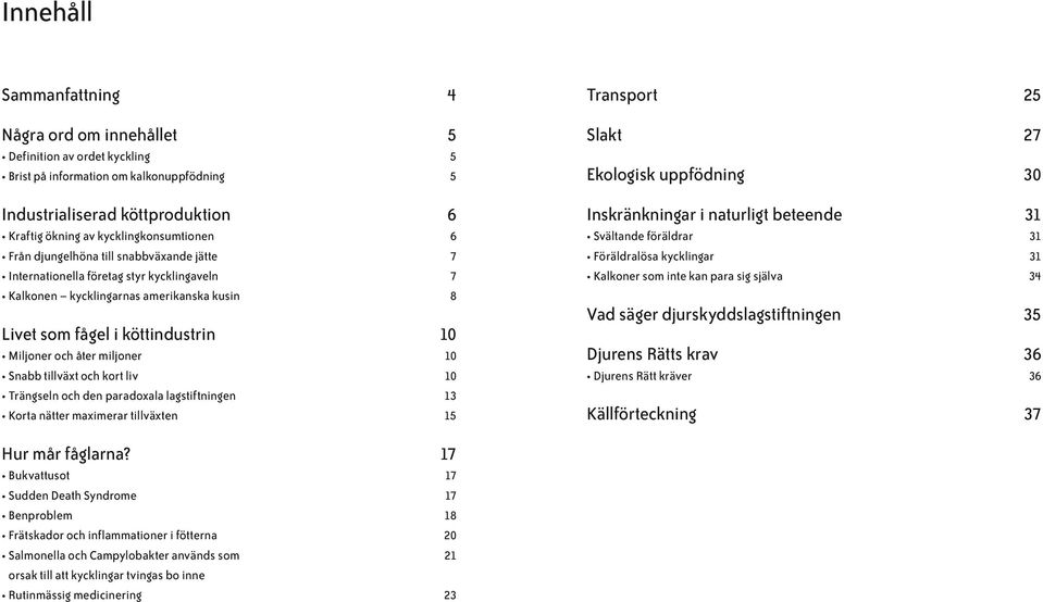 köttindustrin Miljoner och åter miljoner Snabb tillväxt och kort liv Trängseln och den paradoxala lagstiftningen Korta nätter maximerar tillväxten 6 6 7 7 8 10 10 10 13 15 Inskränkningar i naturligt