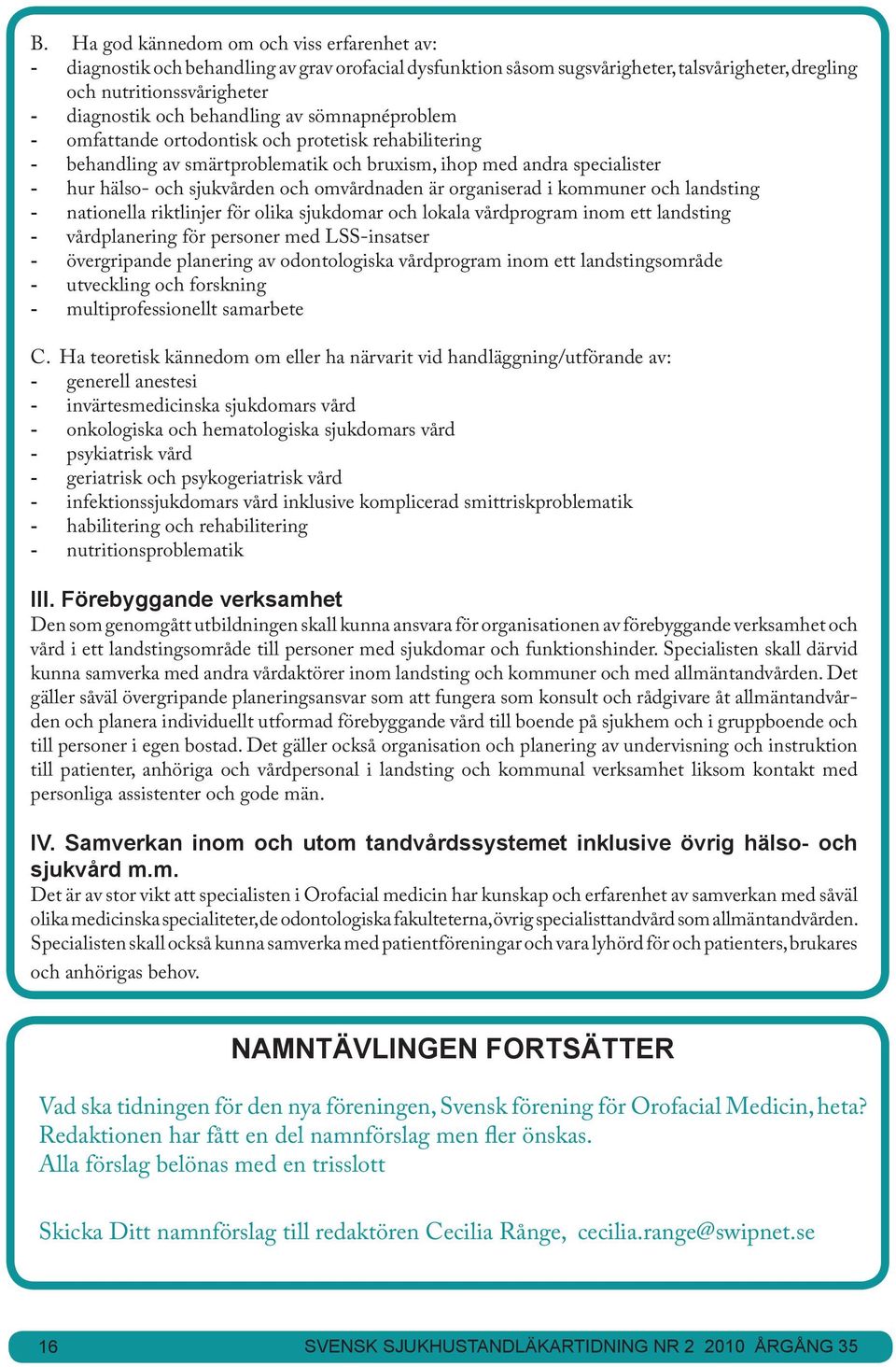 omvårdnaden är organiserad i kommuner och landsting - nationella riktlinjer för olika sjukdomar och lokala vårdprogram inom ett landsting - vårdplanering för personer med LSS-insatser - övergripande