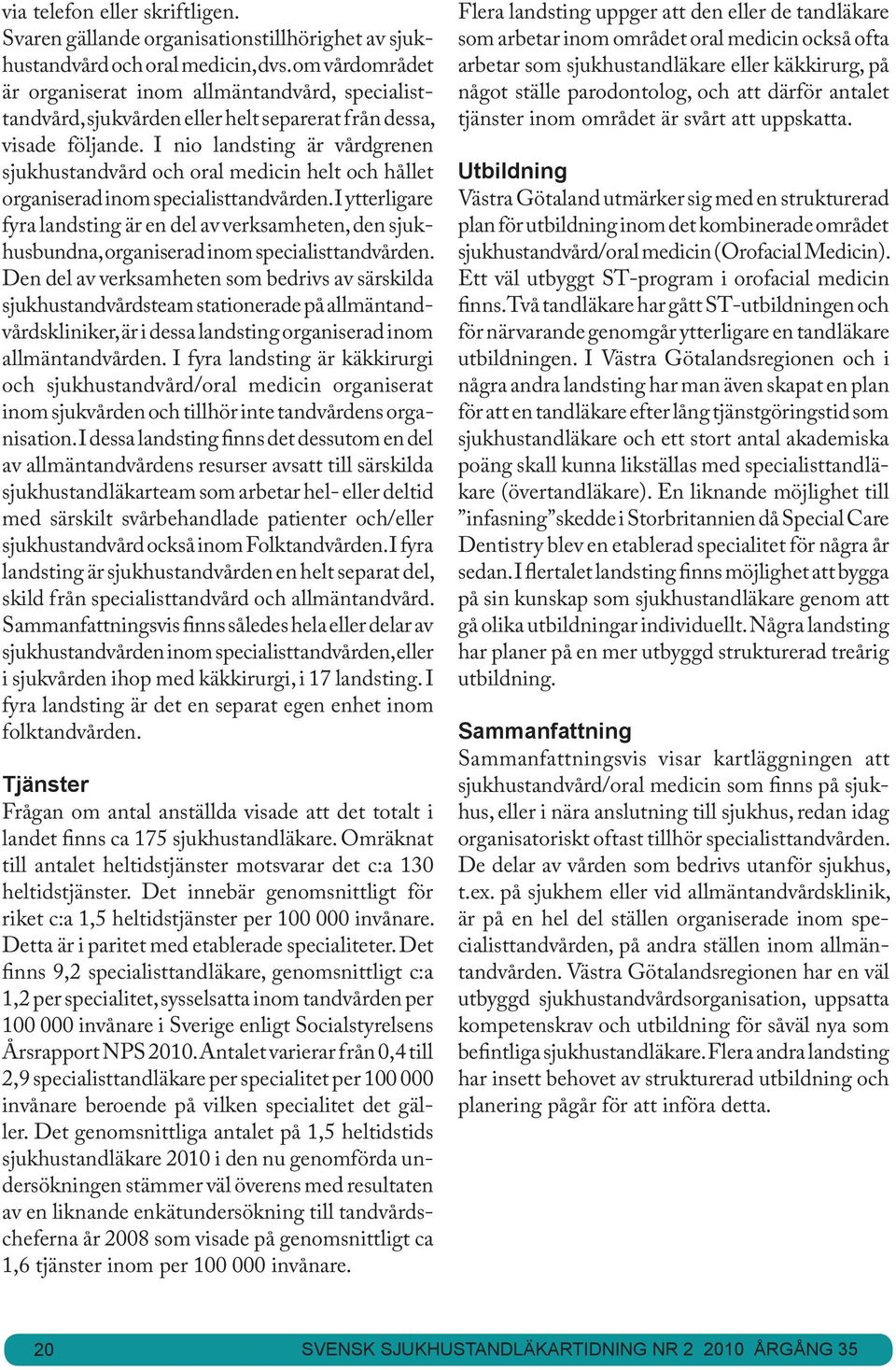 I nio landsting är vårdgrenen sjukhustandvård och oral medicin helt och hållet organiserad inom specialisttandvården.