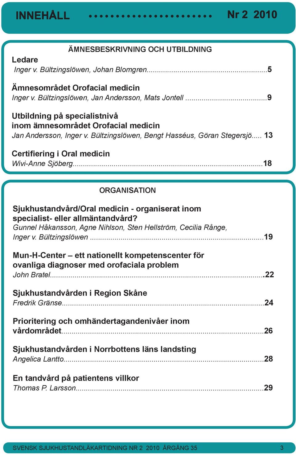 ..18 ORGANISATION Sjukhustandvård/Oral medicin - organiserat inom specialist- eller allmäntandvård? Gunnel Håkansson, Agne Nihlson, Sten Hellström, Cecilia Rånge, Inger v. Bültzingslöwen.