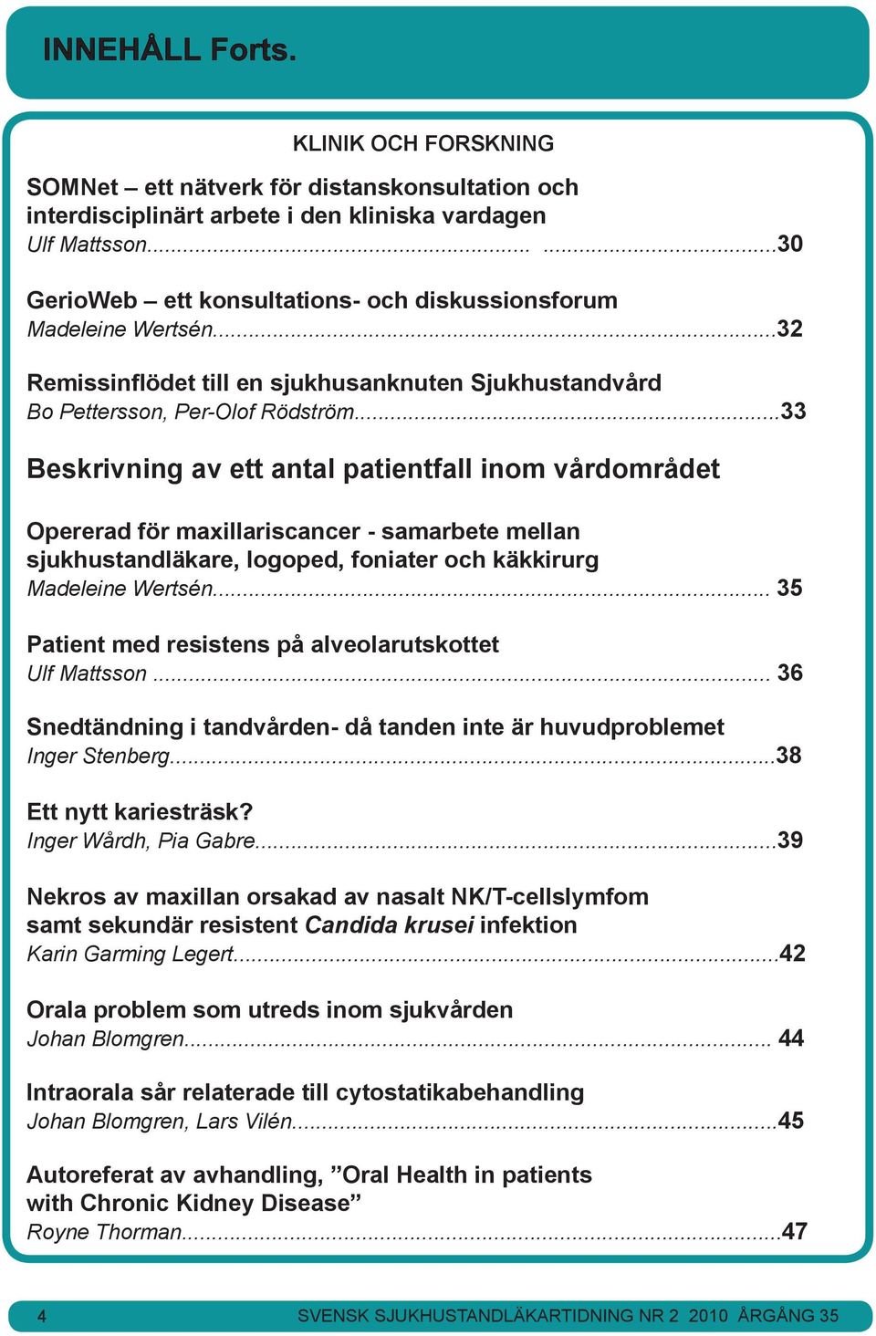 ..33 Beskrivning av ett antal patientfall inom vårdområdet Opererad för maxillariscancer - samarbete mellan sjukhustandläkare, logoped, foniater och käkkirurg Madeleine Wertsén.