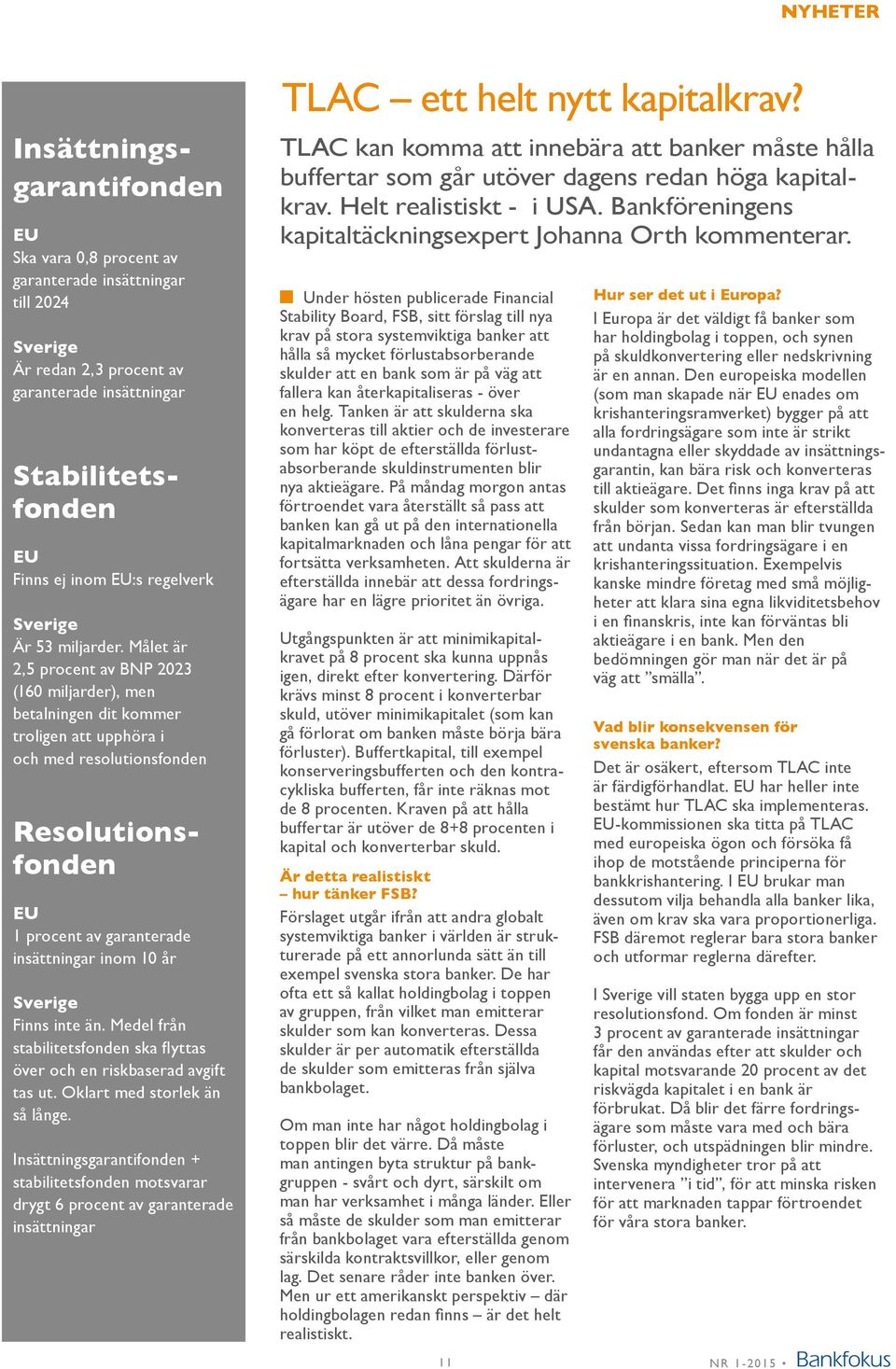 av garanterade insättningar inom 10 år Sverige Finns inte än. Medel från stabilitetsfonden ska flyttas över och en riskbaserad avgift tas ut. Oklart med storlek än så långe.