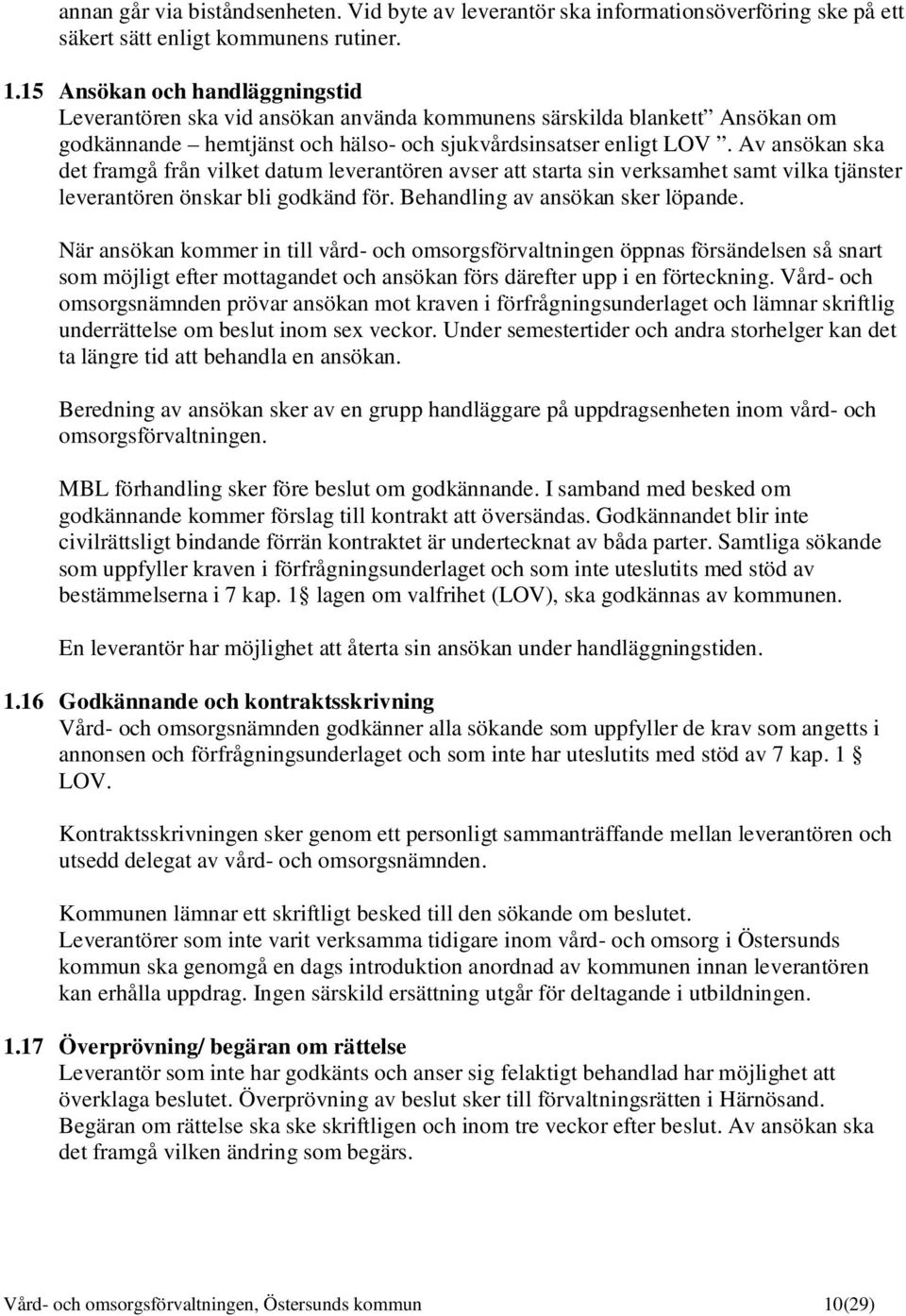 Av ansökan ska det framgå från vilket datum leverantören avser att starta sin verksamhet samt vilka tjänster leverantören önskar bli godkänd för. Behandling av ansökan sker löpande.