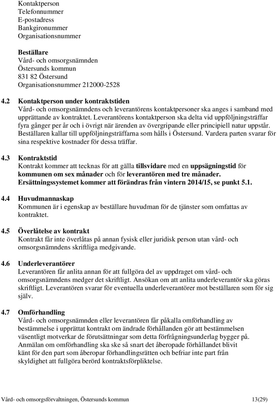 Leverantörens kontaktperson ska delta vid uppföljningsträffar fyra gånger per år och i övrigt när ärenden av övergripande eller principiell natur uppstår.