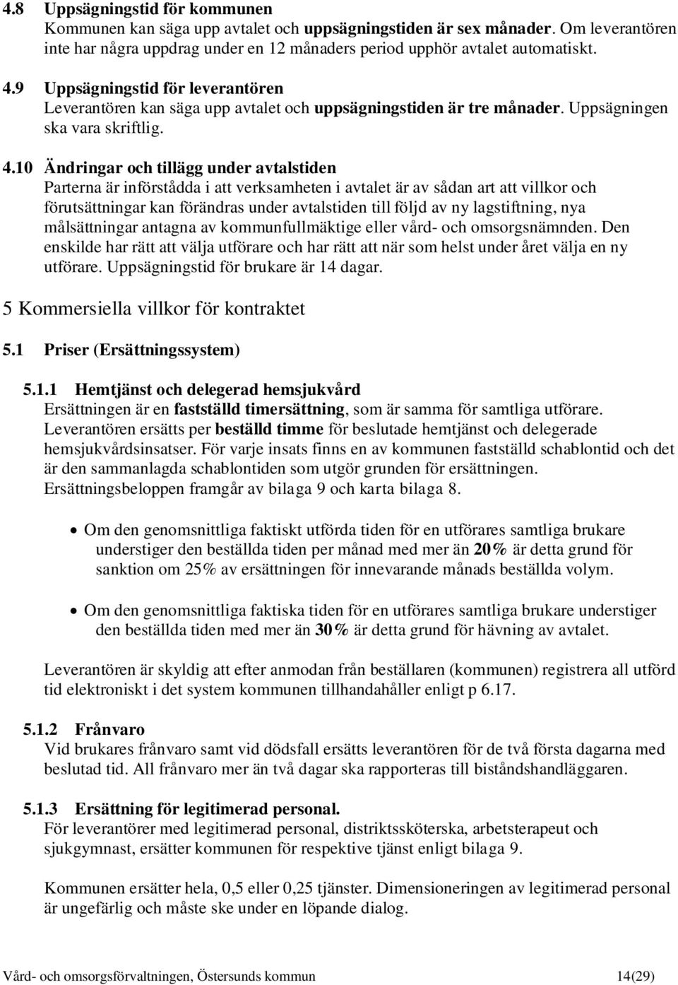 10 Ändringar och tillägg under avtalstiden Parterna är införstådda i att verksamheten i avtalet är av sådan art att villkor och förutsättningar kan förändras under avtalstiden till följd av ny