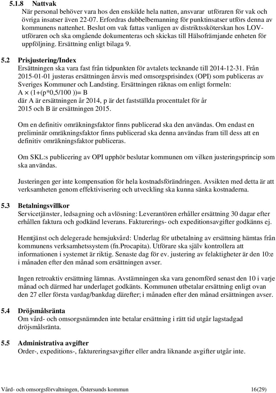 Beslut om vak fattas vanligen av distriktssköterskan hos LOVutföraren och ska omgående dokumenteras och skickas till Hälsofrämjande enheten för uppföljning. Ersättning enligt bilaga 9. 5.