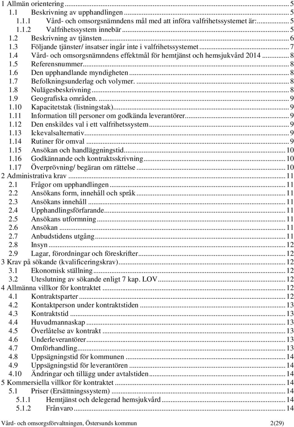 .. 8 1.7 Befolkningsunderlag och volymer.... 8 1.8 Nulägesbeskrivning... 8 1.9 Geografiska områden.... 9 1.10 Kapacitetstak (listningstak)... 9 1.11 Information till personer om godkända leverantörer.
