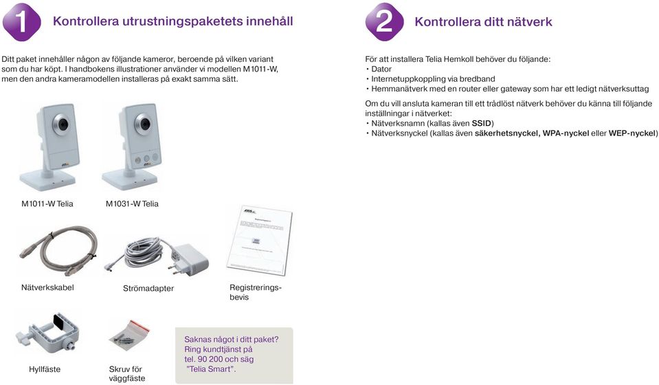 För att installera Telia Hemkoll behöver du följande: Dator Internetuppkoppling via bredband Hemmanätverk med en router eller gateway som har ett ledigt nätverksuttag Om du vill ansluta kameran till