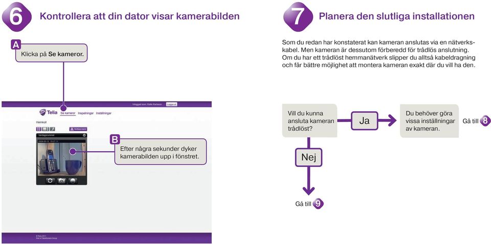 Om du har ett trådlöst hemmanätverk slipper du alltså kabeldragning och får bättre möjlighet att montera kameran exakt där du vill ha