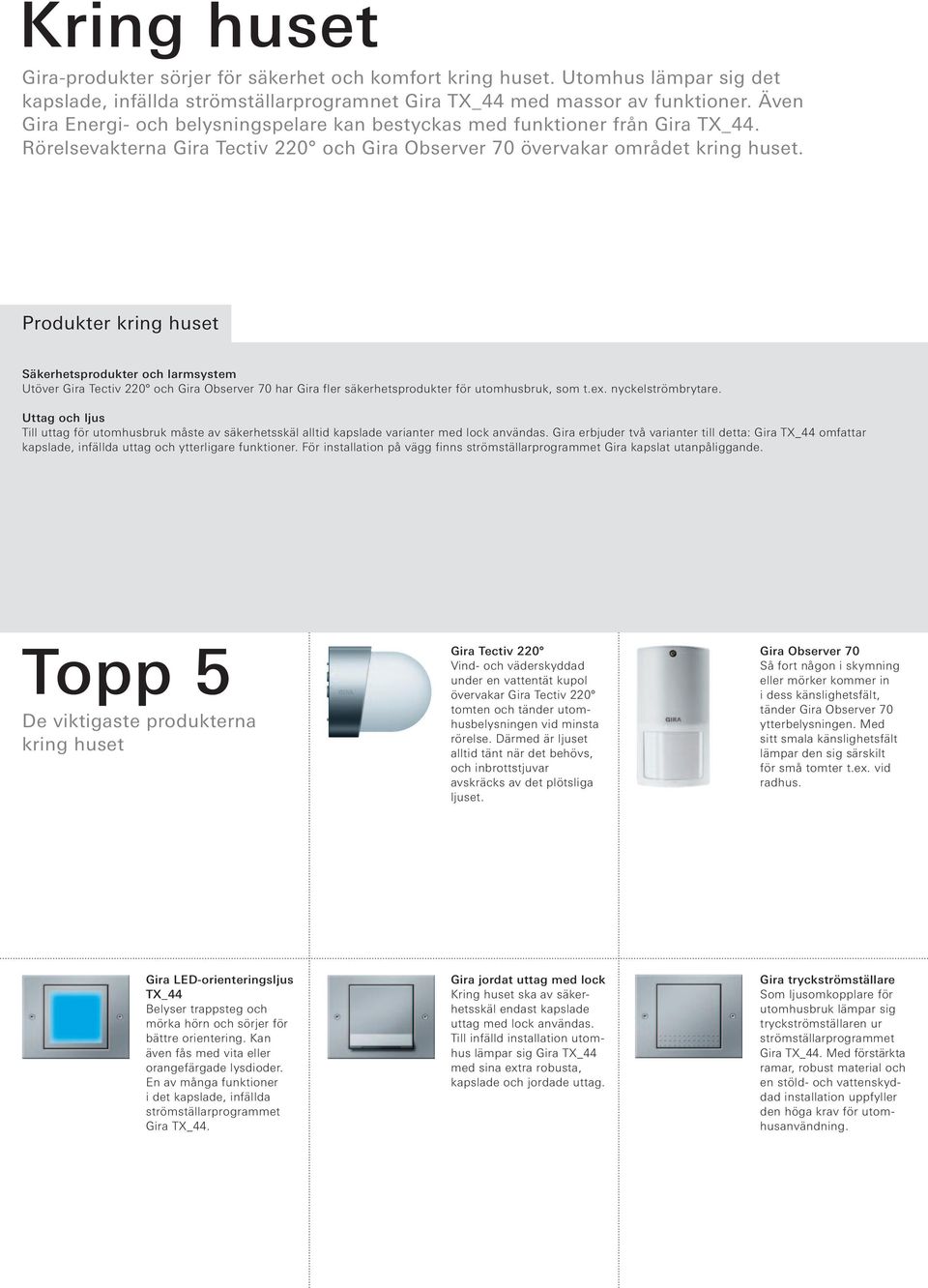 Produkter kring huset Säkerhetsprodukter och larmsystem Utöver Gira Tectiv 220 och Gira Observer 70 har Gira fler säkerhetsprodukter för utomhusbruk, som t.ex. nyckelströmbrytare.
