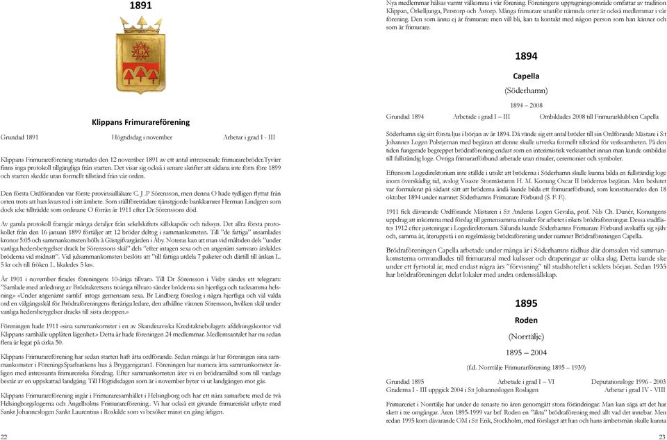 1894 Capella (Söderhamn) Klippans Frimurareförening Grundad 1891 Högtidsdag i november Arbetar i grad I - III Klippans Frimurareförening startades den 12 november 1891 av ett antal intresserade