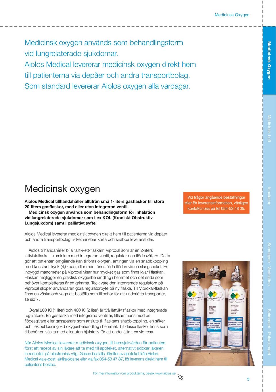 Medicinsk oxygen används som behandlingsform för inhalation vid lungrelaterade sjukdomar som t ex KOL (Kroniskt Obstruktiv Lungsjukdom) samt i palliativt syfte.