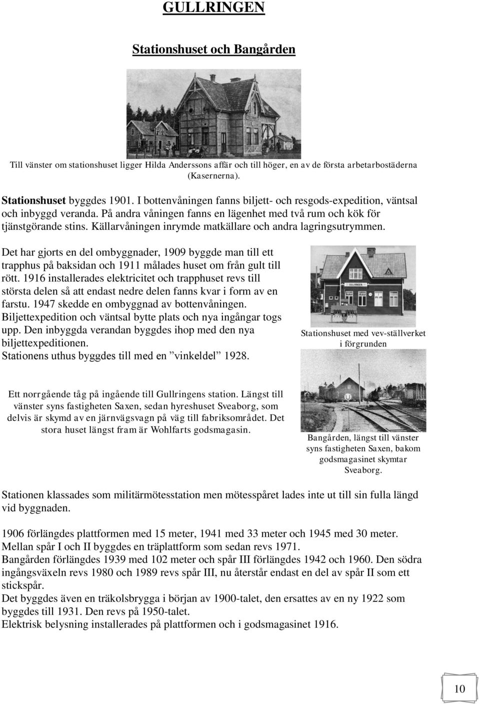 Källarvåningen inrymde matkällare och andra lagringsutrymmen. Det har gjorts en del ombyggnader, 1909 byggde man till ett trapphus på baksidan och 1911 målades huset om från gult till rött.