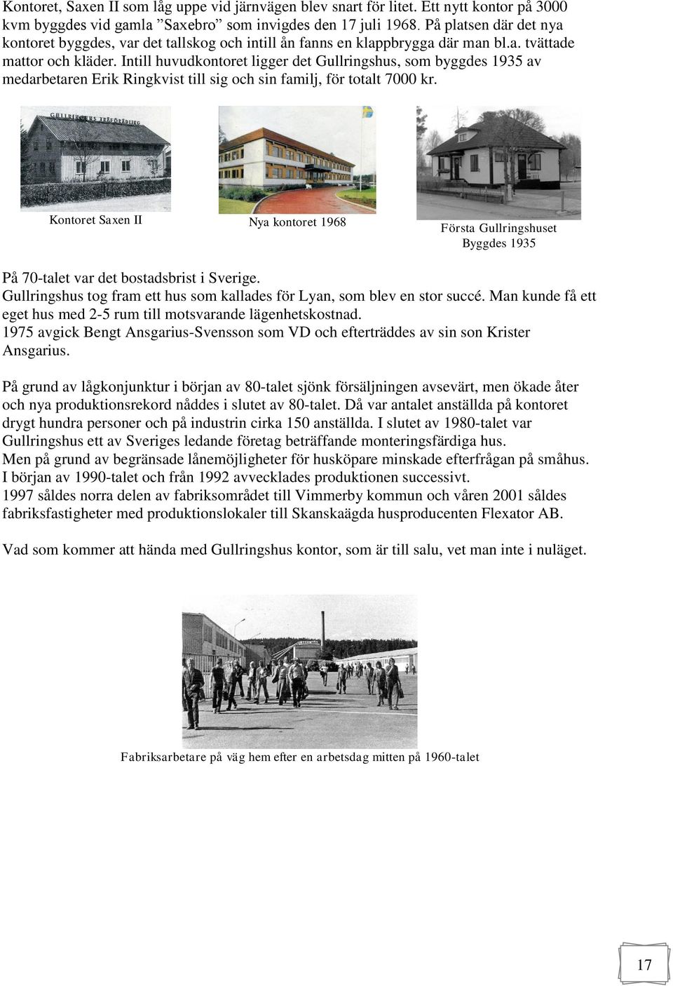 Intill huvudkontoret ligger det Gullringshus, som byggdes 1935 av medarbetaren Erik Ringkvist till sig och sin familj, för totalt 7000 kr.