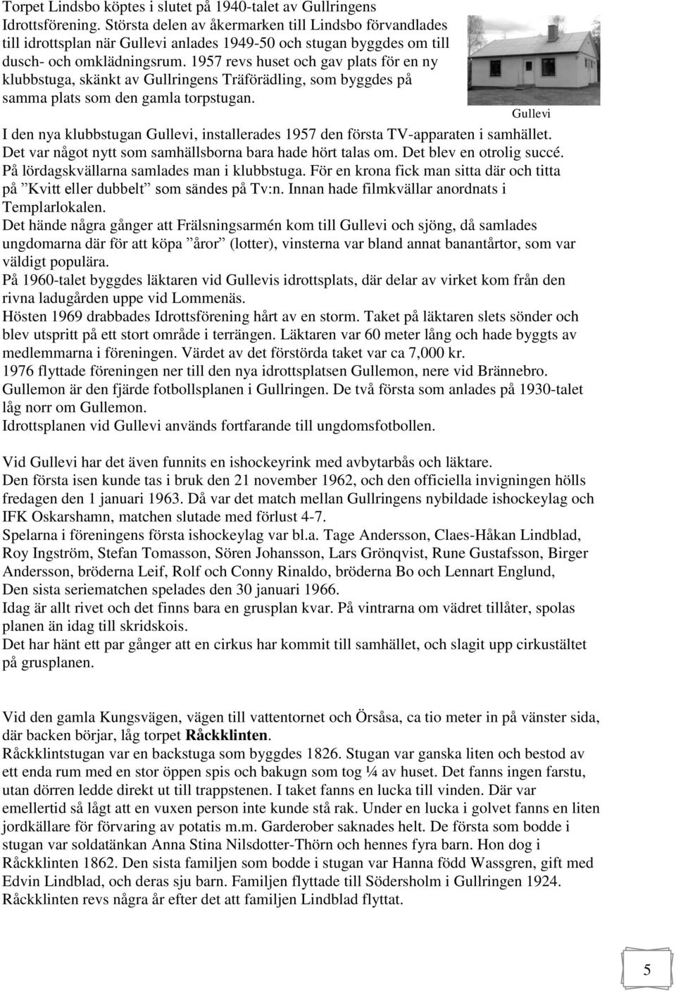 1957 revs huset och gav plats för en ny klubbstuga, skänkt av Gullringens Träförädling, som byggdes på samma plats som den gamla torpstugan.