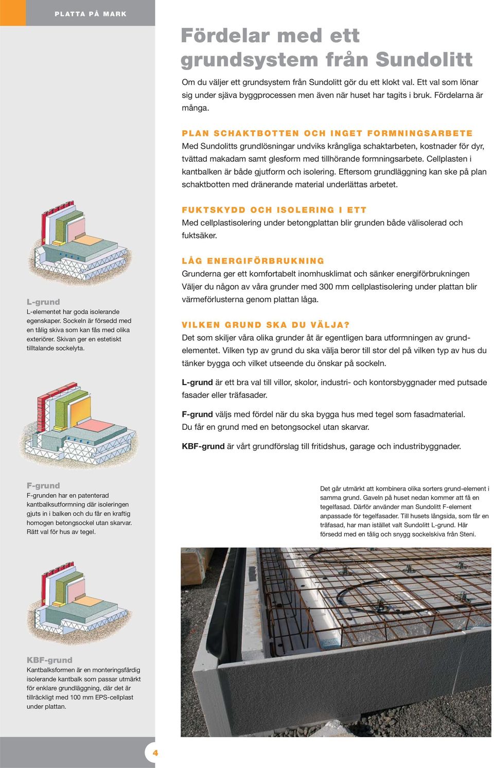 PLAN SCHAKTBOTTEN OCH INGET FORMNINGSARBETE Med Sundolitts grundlösningar undviks krångliga schaktarbeten, kostnader för dyr, tvättad makadam samt glesform med tillhörande formningsarbete.