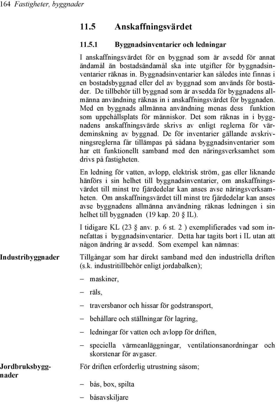 1 Byggnadsinventarier och ledningar I anskaffningsvärdet för en byggnad som är avsedd för annat ändamål än bostadsändamål ska inte utgifter för byggnadsinventarier räknas in.