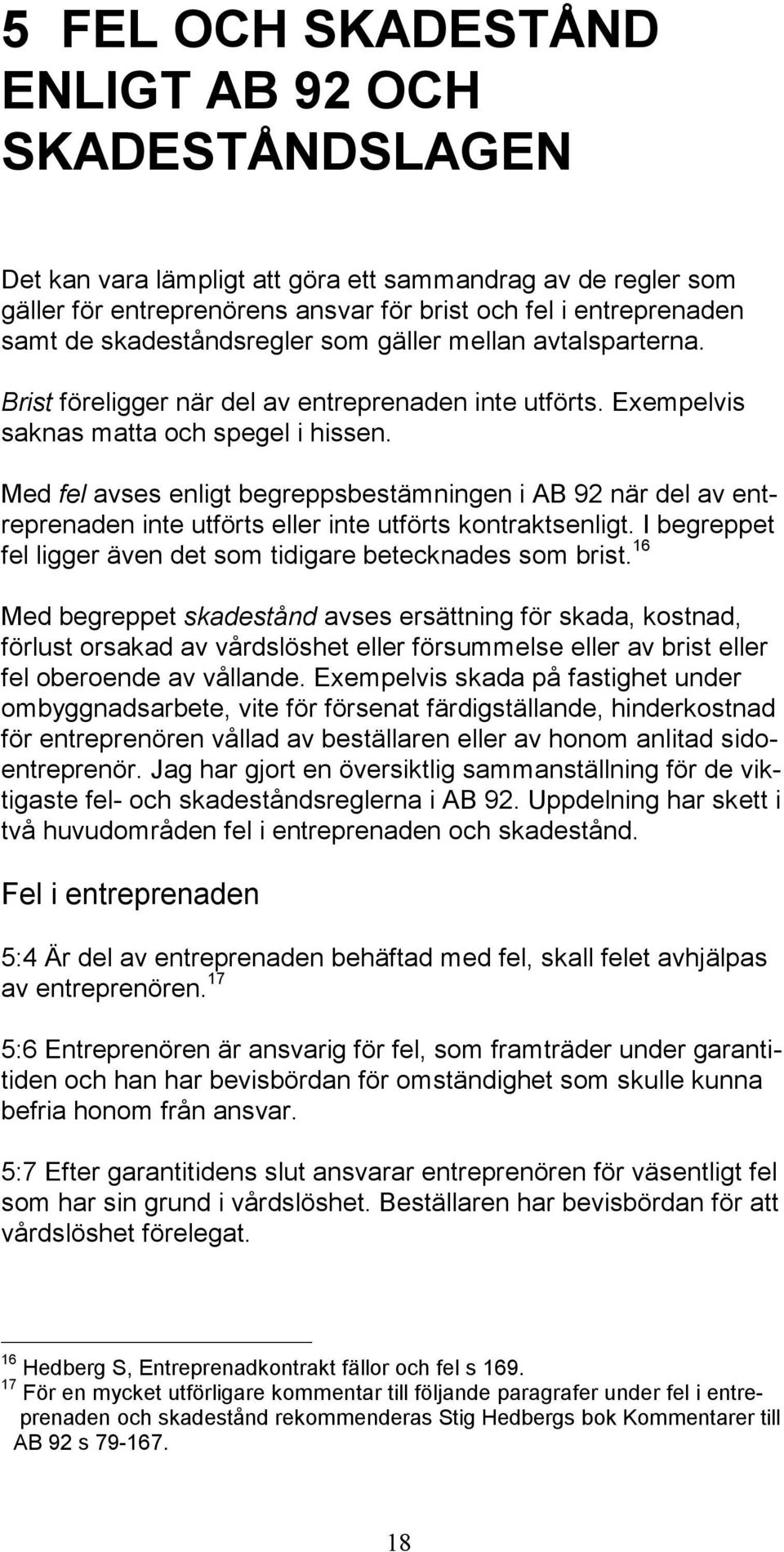 Med fel avses enligt begreppsbestämningen i AB 92 när del av entreprenaden inte utförts eller inte utförts kontraktsenligt. I begreppet fel ligger även det som tidigare betecknades som brist.