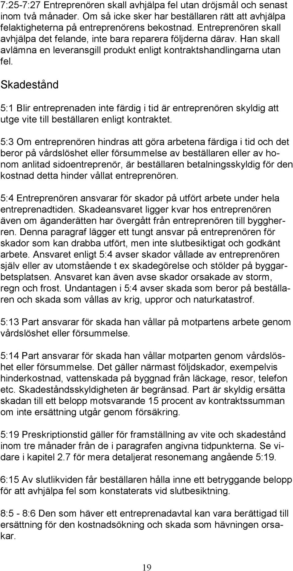 Skadestånd 5:1 Blir entreprenaden inte färdig i tid är entreprenören skyldig att utge vite till beställaren enligt kontraktet.