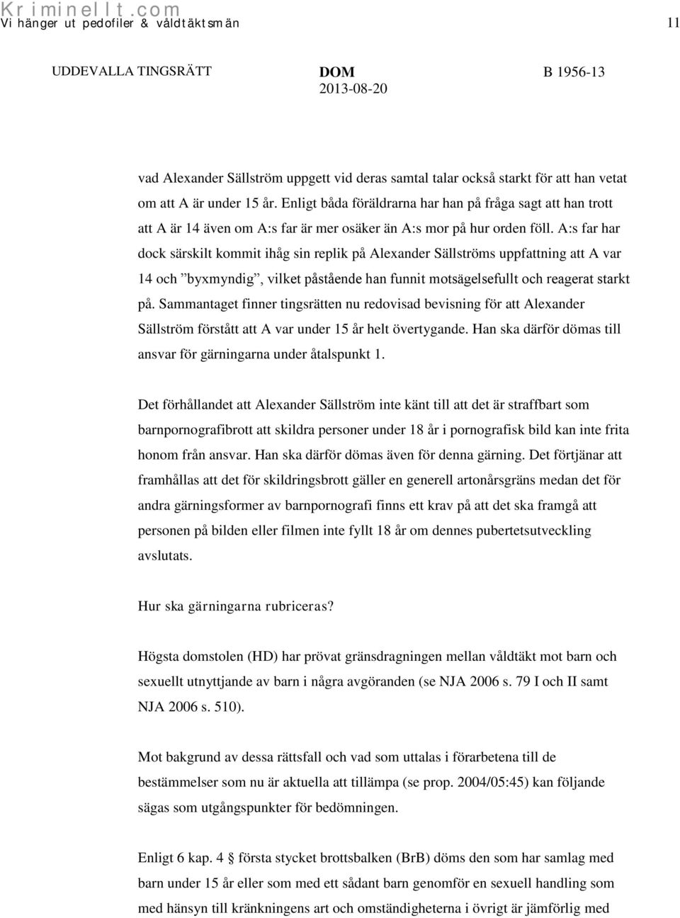 A:s far har dock särskilt kommit ihåg sin replik på Alexander Sällströms uppfattning att A var 14 och byxmyndig, vilket påstående han funnit motsägelsefullt och reagerat starkt på.