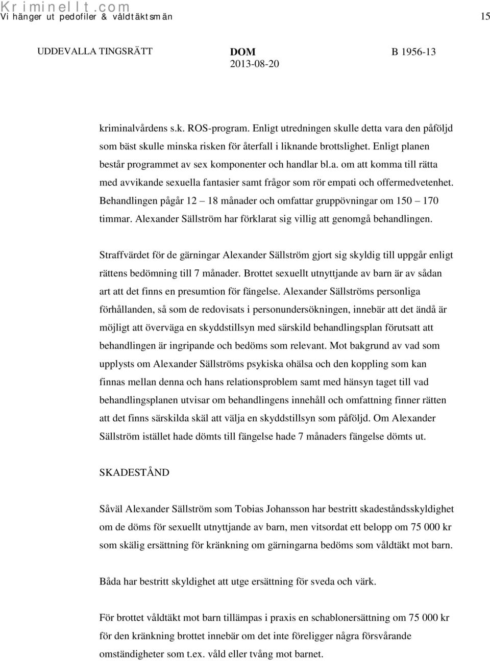 Behandlingen pågår 12 18 månader och omfattar gruppövningar om 150 170 timmar. Alexander Sällström har förklarat sig villig att genomgå behandlingen.