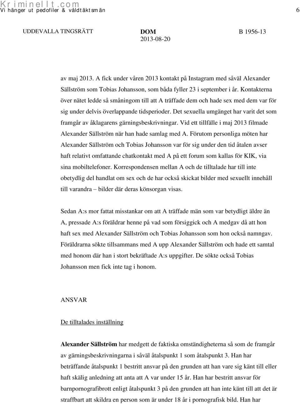 Det sexuella umgänget har varit det som framgår av åklagarens gärningsbeskrivningar. Vid ett tillfälle i maj 2013 filmade Alexander Sällström när han hade samlag med A.