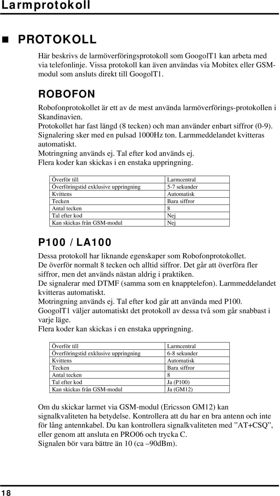 Protokollet har fast längd (8 tecken) och man använder enbart siffror (0-9). Signalering sker med en pulsad 1000Hz ton. Larmmeddelandet kvitteras automatiskt. Motringning används ej.