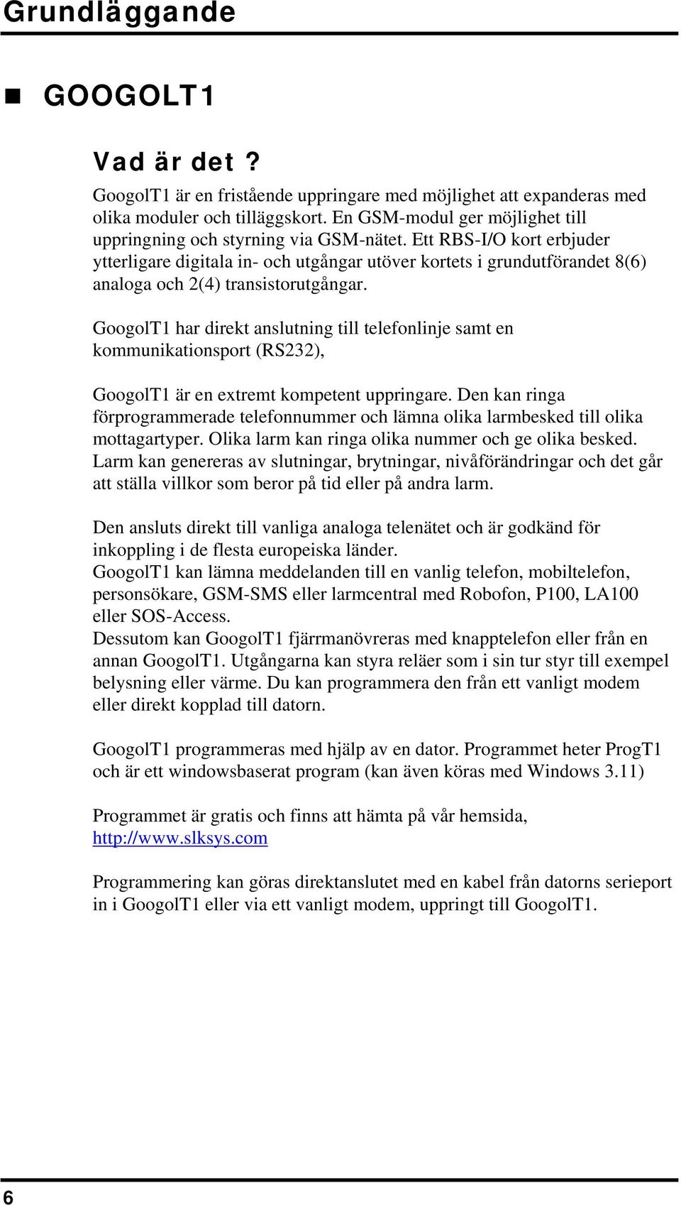 Ett RBS-I/O kort erbjuder ytterligare digitala in- och utgångar utöver kortets i grundutförandet 8(6) analoga och 2(4) transistorutgångar.