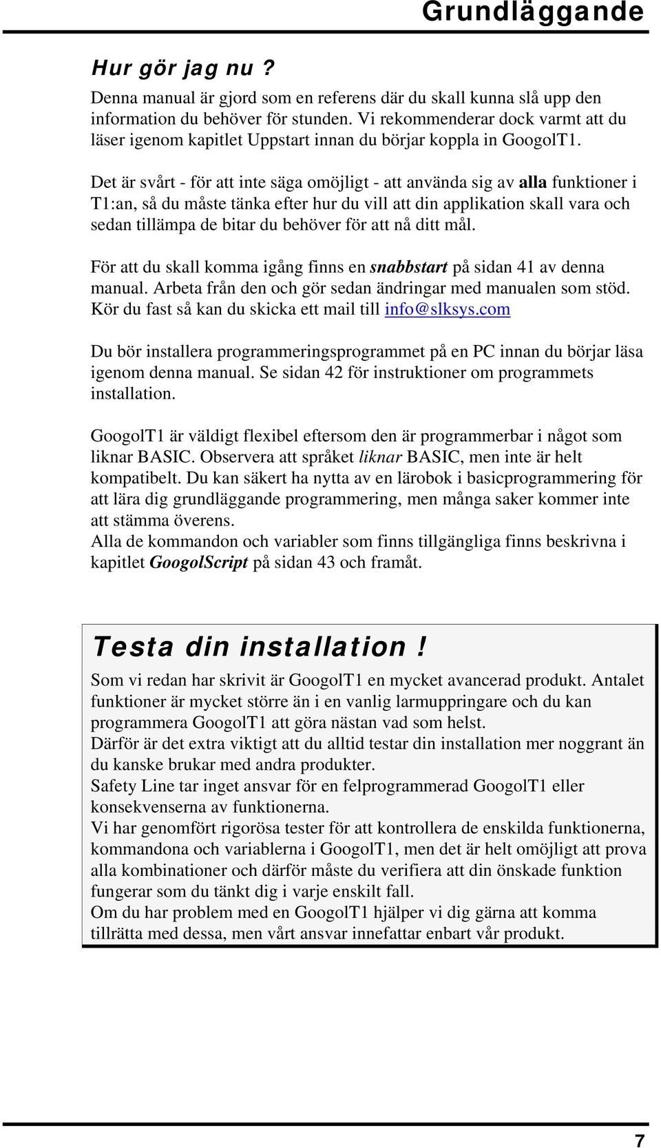 Det är svårt - för att inte säga omöjligt - att använda sig av alla funktioner i T1:an, så du måste tänka efter hur du vill att din applikation skall vara och sedan tillämpa de bitar du behöver för