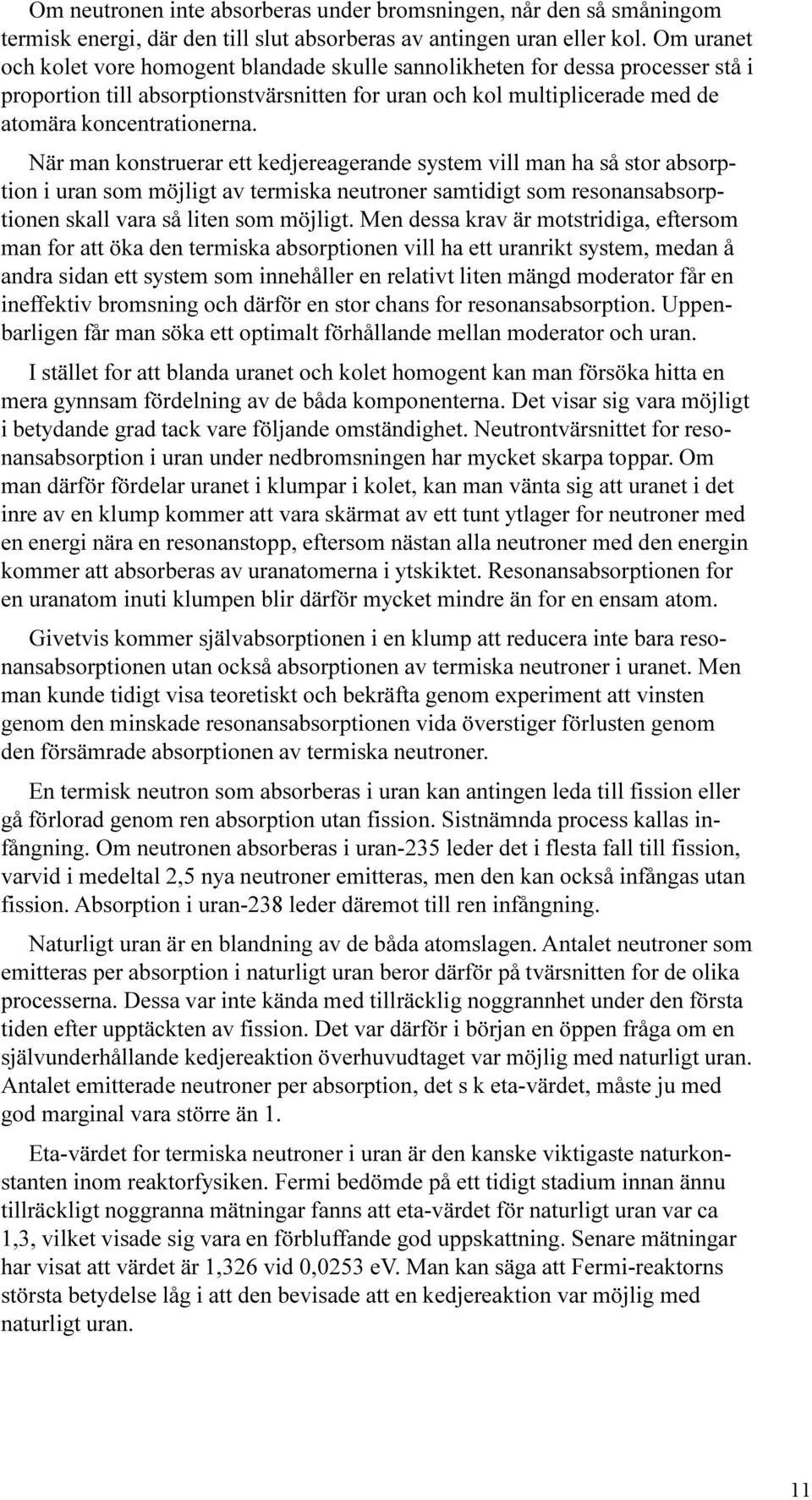 När man konstruerar ett kedjereagerande system vill man ha så stor absorption i uran som möjligt av termiska neutroner samtidigt som resonansabsorptionen skall vara så liten som möjligt.