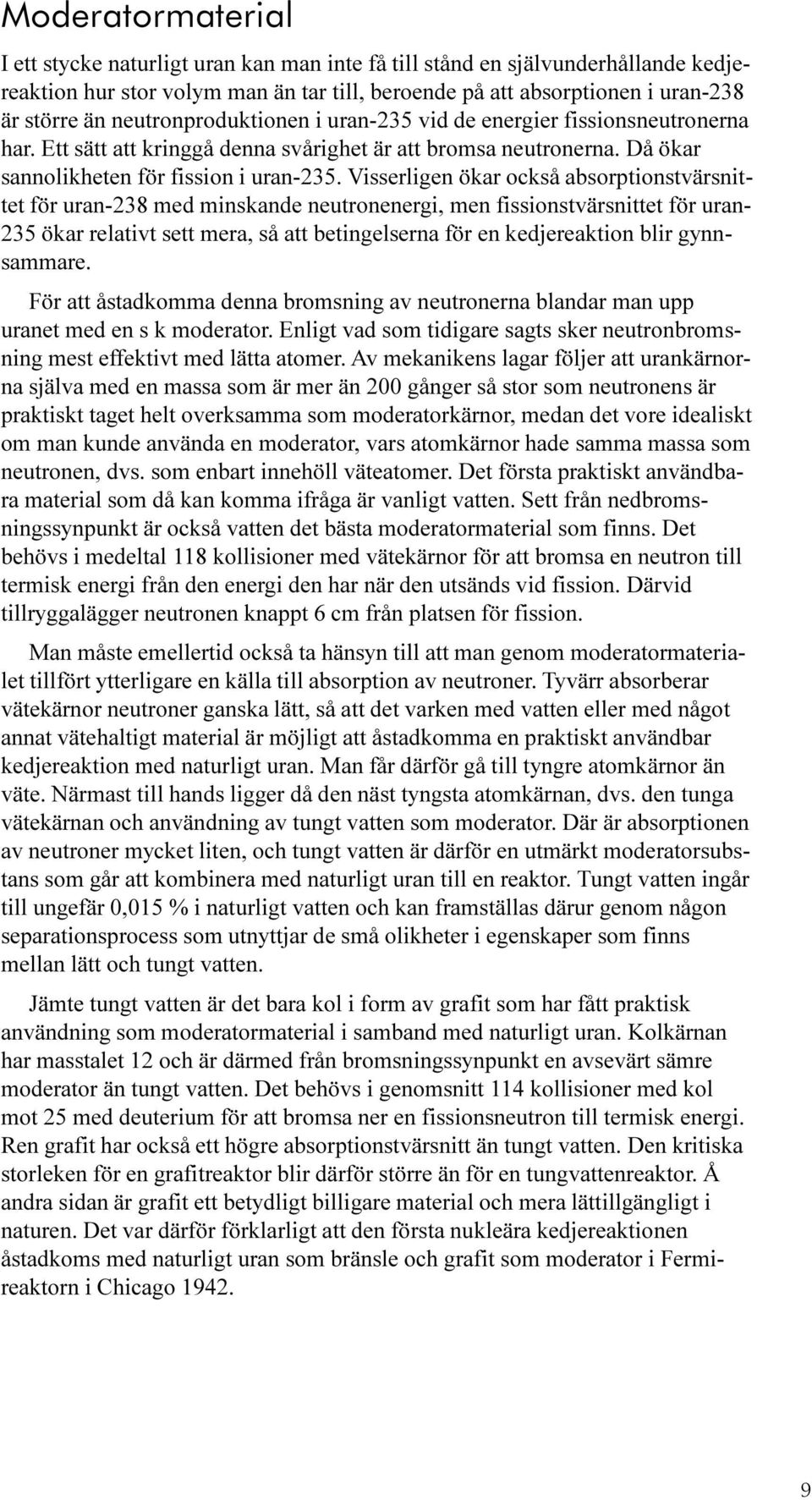 Visserligen ökar också absorptionstvärsnittet för uran-238 med minskande neutronenergi, men fissionstvärsnittet för uran- 235 ökar relativt sett mera, så att betingelserna för en kedjereaktion blir