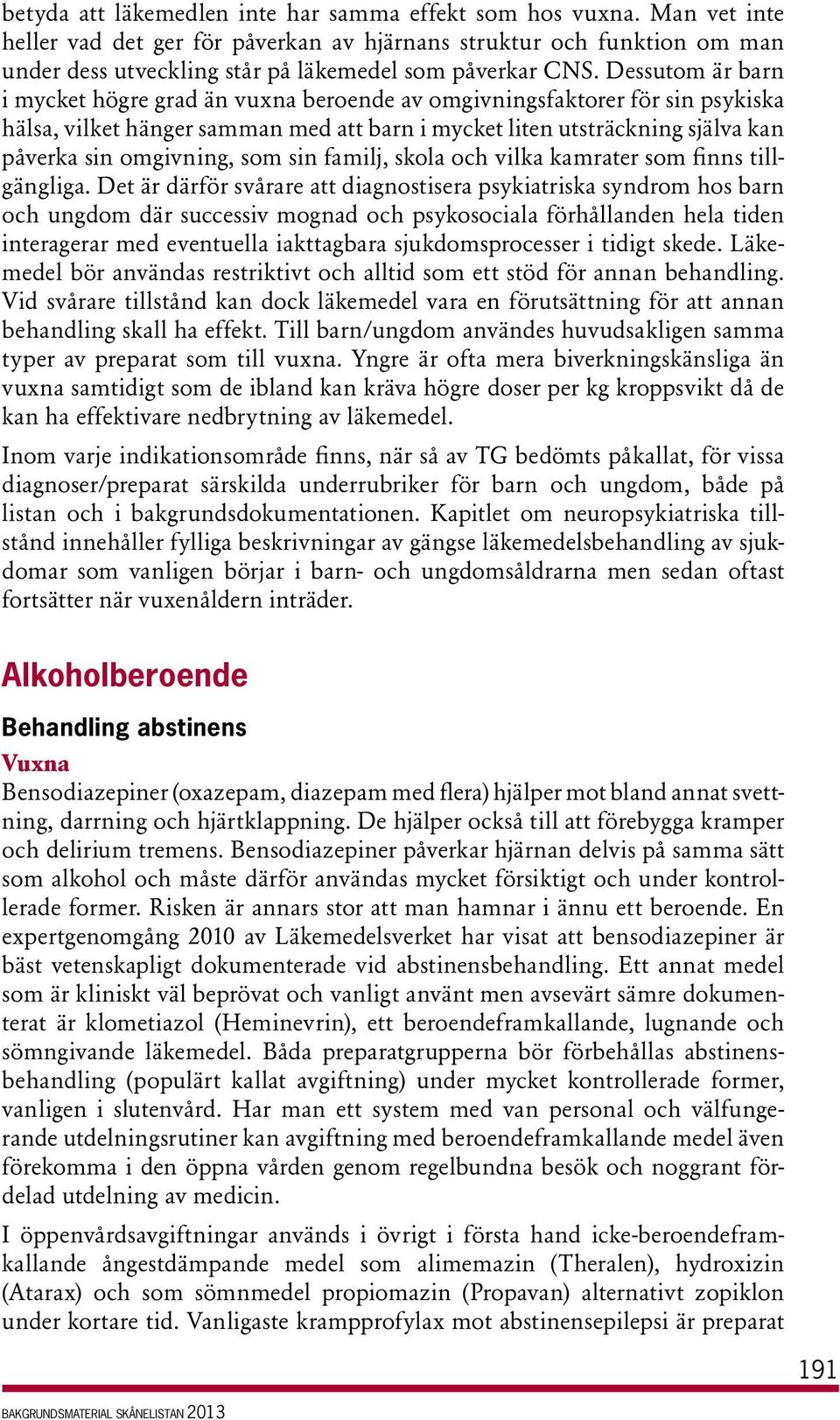 Dessutom är barn i mycket högre grad än vuxna beroende av omgivningsfaktorer för sin psykiska hälsa, vilket hänger samman med att barn i mycket liten utsträckning själva kan påverka sin omgivning,