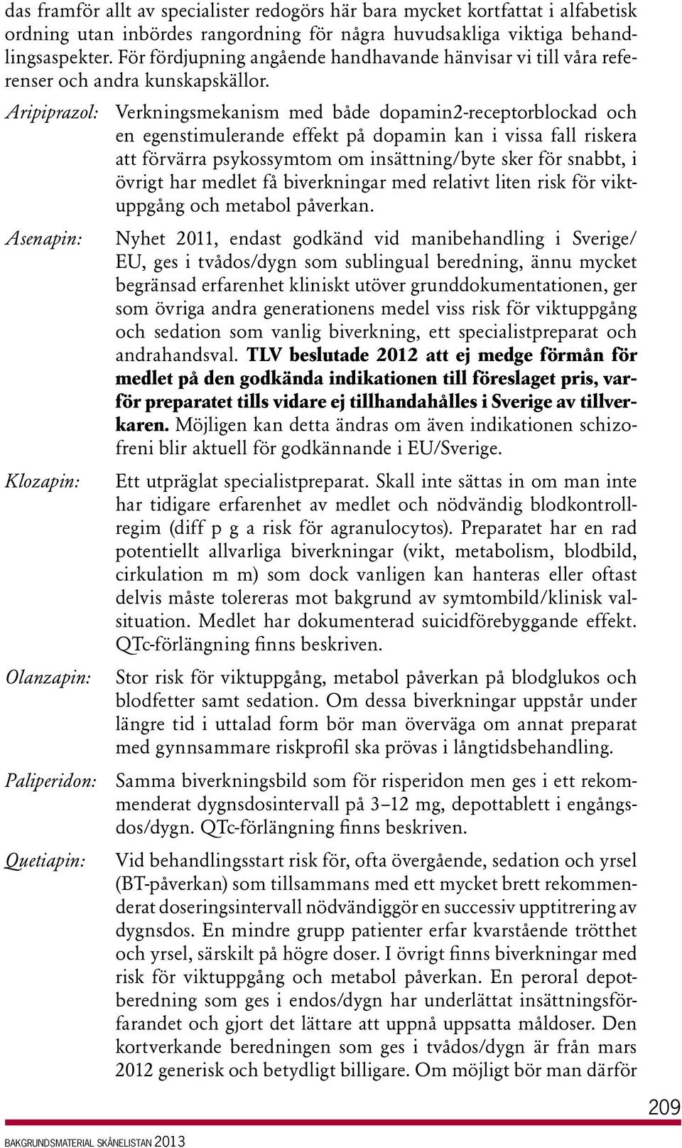 Aripiprazol: Verkningsmekanism med både dopamin2-receptorblockad och en egenstimulerande effekt på dopamin kan i vissa fall riskera att förvärra psykossymtom om insättning/byte sker för snabbt, i