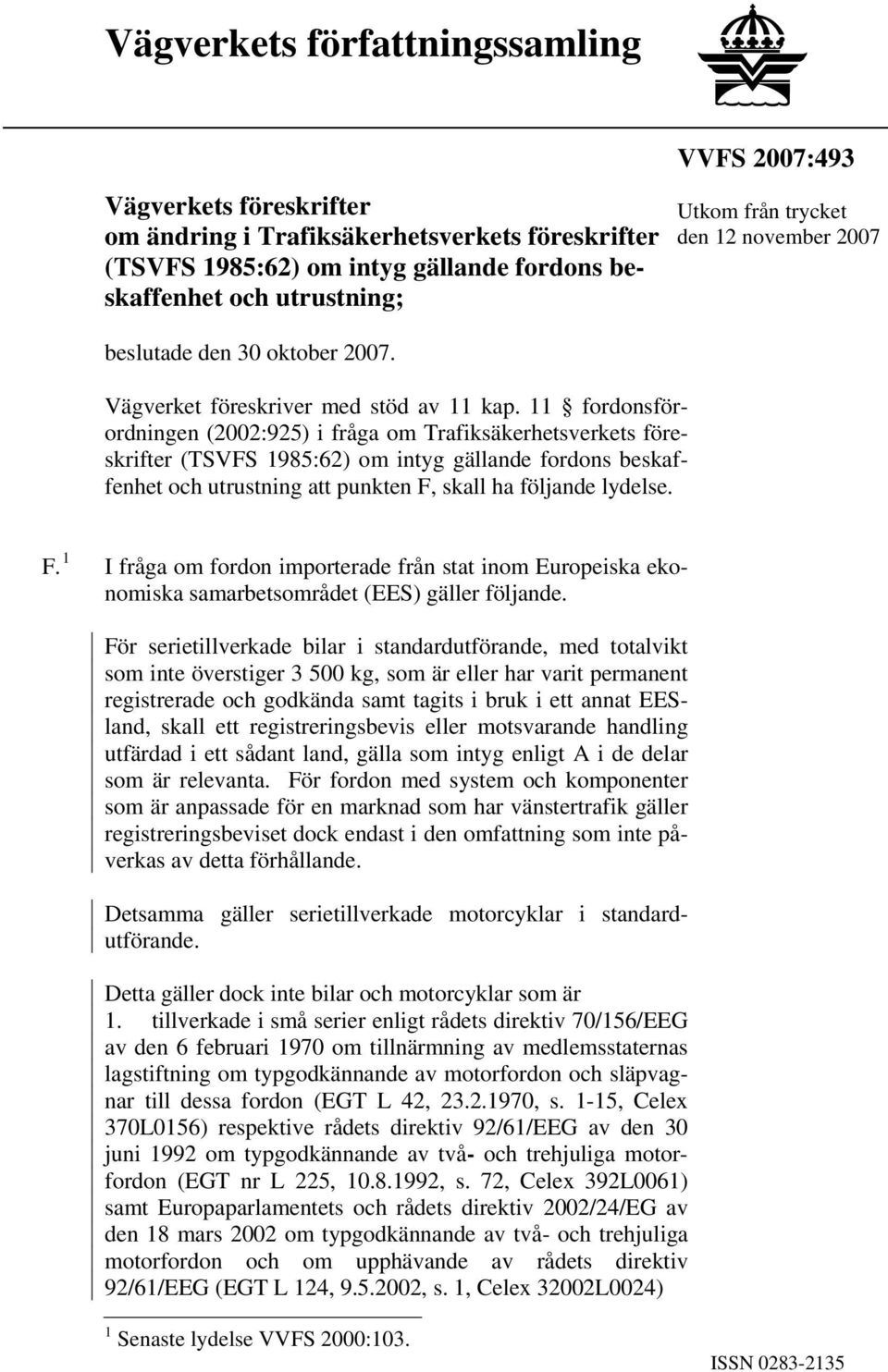 11 fordonsförordningen (2002:925) i fråga om Trafiksäkerhetsverkets föreskrifter (TSVFS 1985:62) om intyg gällande fordons beskaffenhet och utrustning att punkten F, skall ha följande lydelse.