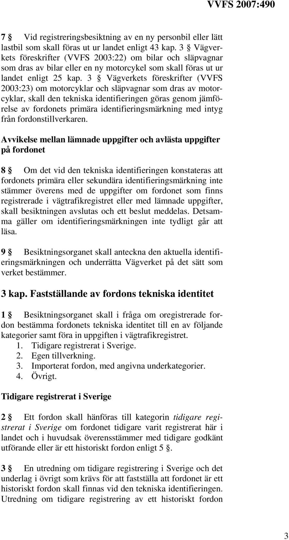 3 Vägverkets föreskrifter (VVFS 2003:23) om motorcyklar och släpvagnar som dras av motorcyklar, skall den tekniska identifieringen göras genom jämförelse av fordonets primära identifieringsmärkning